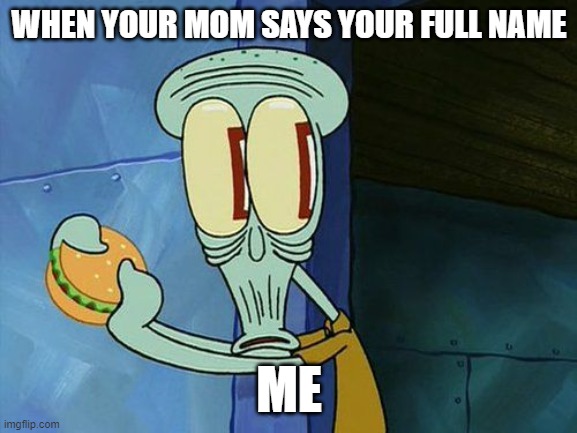 Oh shit Squidward | WHEN YOUR MOM SAYS YOUR FULL NAME; ME | image tagged in oh shit squidward | made w/ Imgflip meme maker