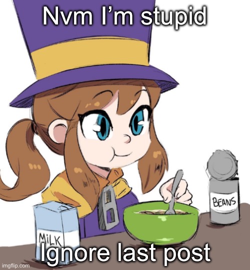 hat kid beamns | Nvm I’m stupid; Ignore last post | image tagged in hat kid beamns | made w/ Imgflip meme maker