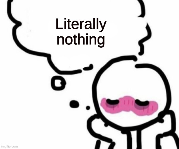 Nothing makes me blush | Literally nothing | image tagged in blushy boiii | made w/ Imgflip meme maker