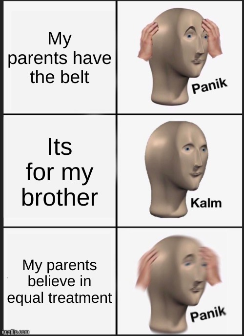 Panik Kalm Panik Meme | My parents have the belt; Its for my brother; My parents believe in equal treatment | image tagged in memes,panik kalm panik | made w/ Imgflip meme maker