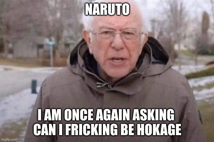 I am once again asking | NARUTO; I AM ONCE AGAIN ASKING 
CAN I FRICKING BE HOKAGE | image tagged in i am once again asking | made w/ Imgflip meme maker