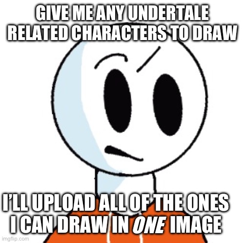Commments! | GIVE ME ANY UNDERTALE RELATED CHARACTERS TO DRAW; I’LL UPLOAD ALL OF THE ONES I CAN DRAW IN           IMAGE; ONE | image tagged in undertale,drawing | made w/ Imgflip meme maker
