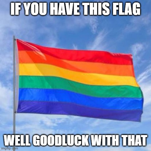 Polish people at pride month: | IF YOU HAVE THIS FLAG; WELL GOODLUCK WITH THAT | image tagged in gay pride flag | made w/ Imgflip meme maker