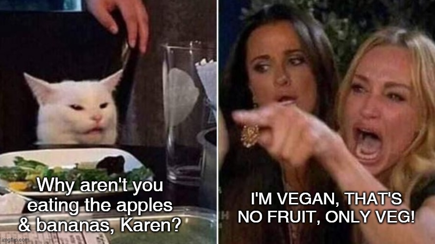 Wrong vegan meaning, Karen | I'M VEGAN, THAT'S NO FRUIT, ONLY VEG! Why aren't you eating the apples & bananas, Karen? | image tagged in reverse smudge and karen,vegan | made w/ Imgflip meme maker