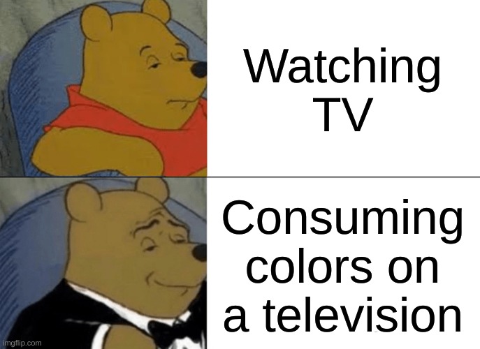 Tuxedo Winnie The Pooh | Watching TV; Consuming colors on a television | image tagged in memes,tuxedo winnie the pooh | made w/ Imgflip meme maker