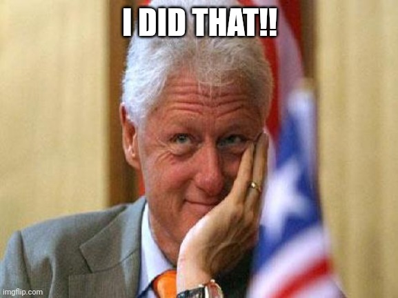smiling bill clinton | I DID THAT!! | image tagged in smiling bill clinton | made w/ Imgflip meme maker