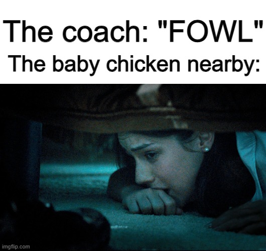 XD | The coach: "FOWL"; The baby chicken nearby: | image tagged in girl hiding under bed | made w/ Imgflip meme maker