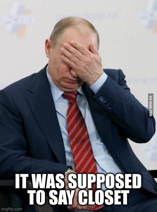 Putin Facepalm | IT WAS SUPPOSED TO SAY CLOSET | image tagged in putin facepalm | made w/ Imgflip meme maker