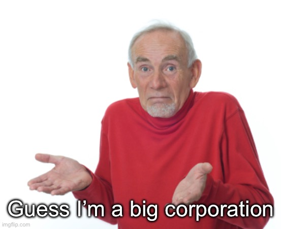 Guess I'll die  | Guess I’m a big corporation | image tagged in guess i'll die | made w/ Imgflip meme maker