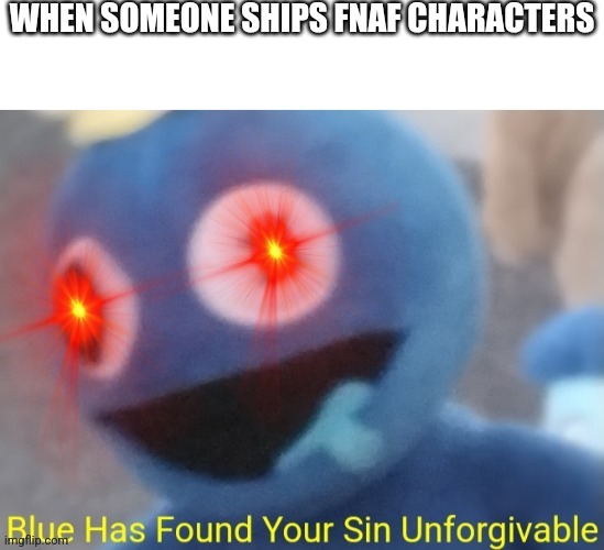 Don't Do This Kids! | WHEN SOMEONE SHIPS FNAF CHARACTERS | image tagged in blue has found your sin unforgivable | made w/ Imgflip meme maker