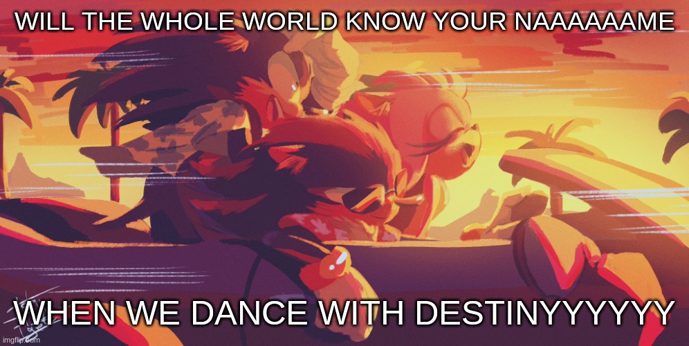 IVE BEEN THERE AND IVE SEEN IT IM NEVER GONNA STOP BELIEVIN YOULL FIND YOUR FLAME | WILL THE WHOLE WORLD KNOW YOUR NAAAAAAME; WHEN WE DANCE WITH DESTINYYYYYY | image tagged in sonic shadow and amy car by mystigel | made w/ Imgflip meme maker