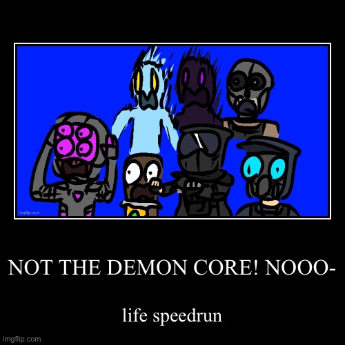 NOT THE DEMON CORE! NOOO- | life speedrun | image tagged in funny,demotivationals | made w/ Imgflip demotivational maker