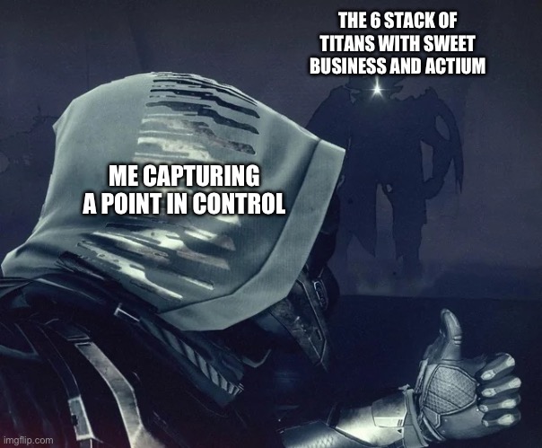 A little destiny humor for you guys | THE 6 STACK OF TITANS WITH SWEET BUSINESS AND ACTIUM; ME CAPTURING A POINT IN CONTROL | image tagged in destiny 2 thumbs up | made w/ Imgflip meme maker
