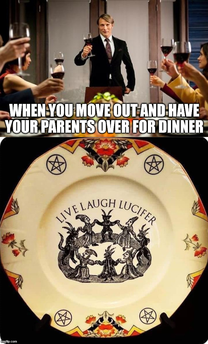 Gotta be me .... | WHEN YOU MOVE OUT AND HAVE YOUR PARENTS OVER FOR DINNER | image tagged in hannibal dinner party,lucifer,moving out,on your own | made w/ Imgflip meme maker