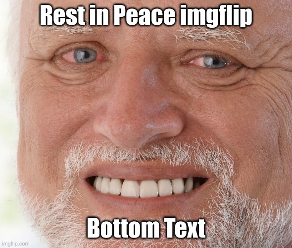 Hide the Pain Harold | Rest in Peace imgflip Bottom Text | image tagged in hide the pain harold | made w/ Imgflip meme maker