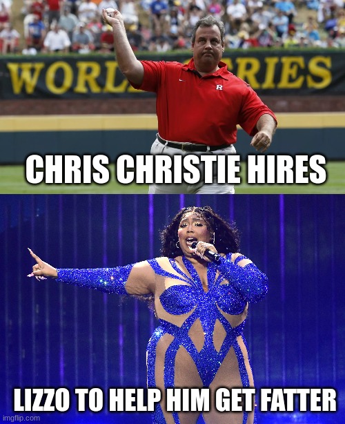 fatty | CHRIS CHRISTIE HIRES; LIZZO TO HELP HIM GET FATTER | image tagged in chris christie | made w/ Imgflip meme maker