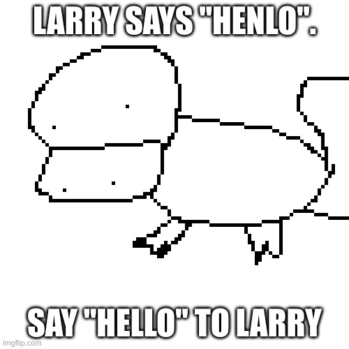 Say "Hello" to Larry! | LARRY SAYS "HENLO". SAY "HELLO" TO LARRY | image tagged in henlo | made w/ Imgflip meme maker