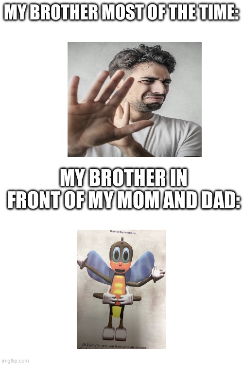 MY BROTHER MOST OF THE TIME:; MY BROTHER IN FRONT OF MY MOM AND DAD: | image tagged in true | made w/ Imgflip meme maker
