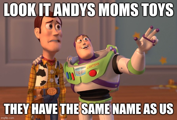 X, X Everywhere | LOOK IT ANDYS MOMS TOYS; THEY HAVE THE SAME NAME AS US | image tagged in memes,x x everywhere | made w/ Imgflip meme maker