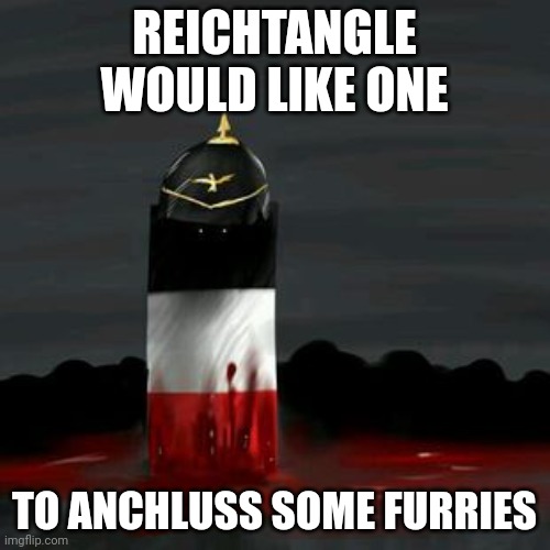 Reichtangle | REICHTANGLE WOULD LIKE ONE TO ANCHLUSS SOME FURRIES | image tagged in reichtangle | made w/ Imgflip meme maker