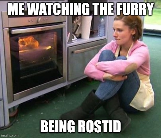 Bake off watching | ME WATCHING THE FURRY BEING ROSTID | image tagged in bake off watching | made w/ Imgflip meme maker