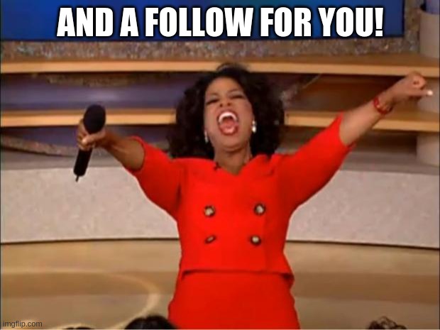 Oprah You Get A Meme | AND A FOLLOW FOR YOU! | image tagged in memes,oprah you get a | made w/ Imgflip meme maker