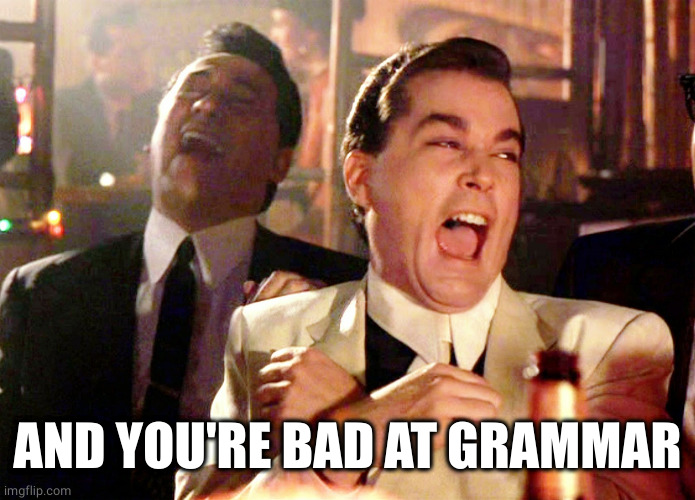 Good Fellas Hilarious Meme | AND YOU'RE BAD AT GRAMMAR | image tagged in memes,good fellas hilarious | made w/ Imgflip meme maker