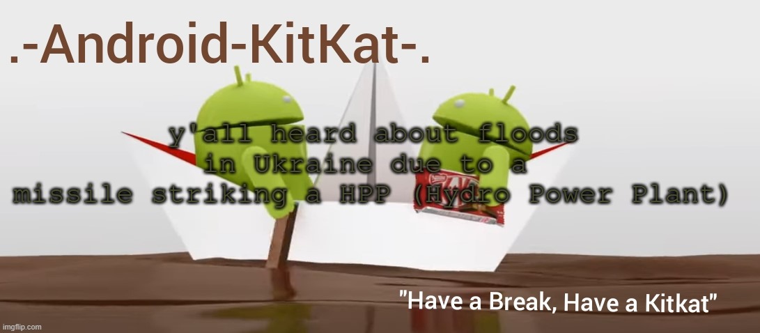 Android KitKat's announcement temp | y'all heard about floods in Ukraine due to a 
missile striking a HPP (Hydro Power Plant) | image tagged in android kitkat's announcement temp | made w/ Imgflip meme maker