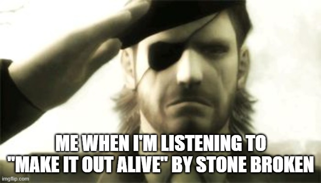 Big Boss Salute | ME WHEN I'M LISTENING TO "MAKE IT OUT ALIVE" BY STONE BROKEN | image tagged in big boss salute | made w/ Imgflip meme maker