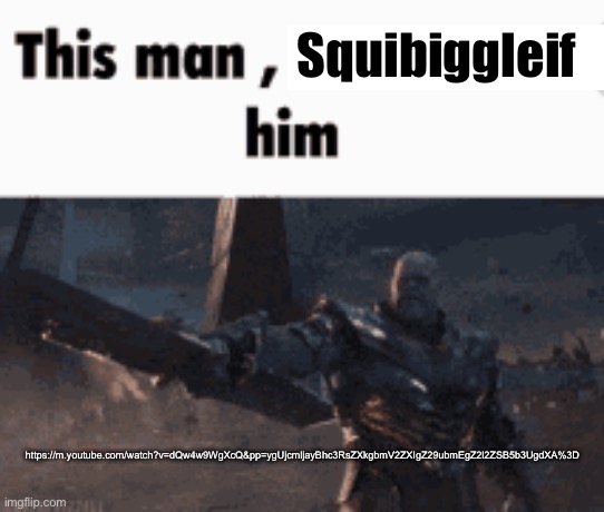 This man, _____ him | Squibiggleif; https://m.youtube.com/watch?v=dQw4w9WgXcQ&pp=ygUjcmljayBhc3RsZXkgbmV2ZXIgZ29ubmEgZ2l2ZSB5b3UgdXA%3D | image tagged in this man _____ him | made w/ Imgflip meme maker