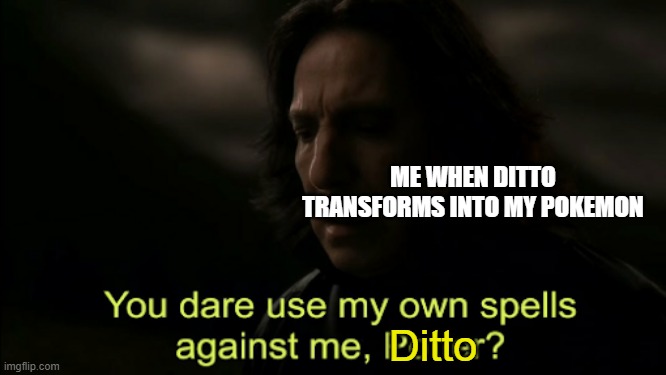 You dare Use my own spells against me | ME WHEN DITTO TRANSFORMS INTO MY POKEMON; Ditto | image tagged in you dare use my own spells against me | made w/ Imgflip meme maker