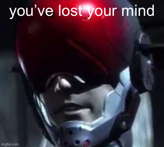 you've lost your mind | you’ve lost your mind | image tagged in you've lost your mind | made w/ Imgflip meme maker