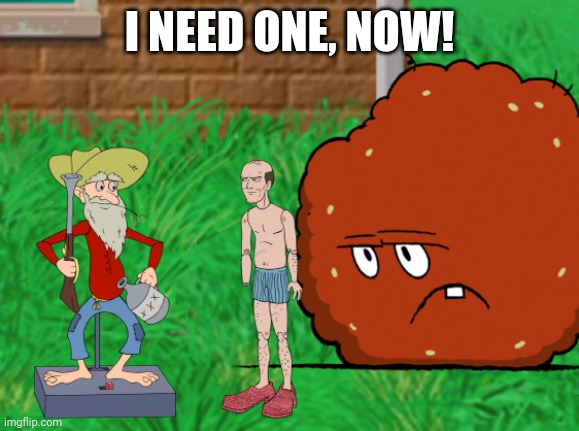 I NEED ONE, NOW! | made w/ Imgflip meme maker