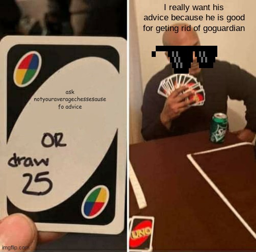 notyouraveragecheesesause is good for advice | I really want his advice because he is good for geting rid of goguardian; ask notyouraveragechessesause fo advice | image tagged in memes,uno draw 25 cards | made w/ Imgflip meme maker