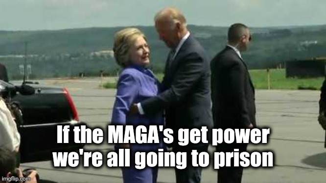 Joe Biden and Hillary | If the MAGA's get power we're all going to prison | image tagged in joe biden and hillary | made w/ Imgflip meme maker