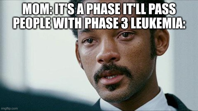 it's not a phase, MOM | MOM: IT'S A PHASE IT'LL PASS
PEOPLE WITH PHASE 3 LEUKEMIA: | image tagged in crying will smith,meme,funny | made w/ Imgflip meme maker
