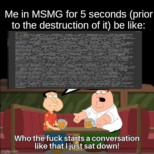 starts a conversation like that | Me in MSMG for 5 seconds (prior to the destruction of it) be like: | image tagged in starts a conversation like that | made w/ Imgflip meme maker