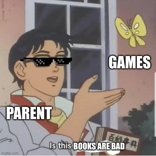 TEACHERS | GAMES; PARENT; BOOKS ARE BAD | image tagged in butterfly man | made w/ Imgflip meme maker