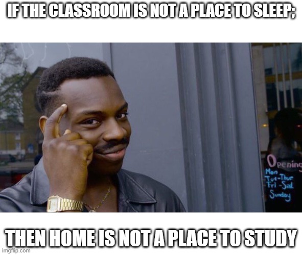 Think smarter not harder | IF THE CLASSROOM IS NOT A PLACE TO SLEEP;; THEN HOME IS NOT A PLACE TO STUDY | image tagged in memes,roll safe think about it | made w/ Imgflip meme maker
