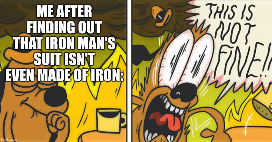 WHY?!?!?!?!!! | ME AFTER FINDING OUT THAT IRON MAN'S SUIT ISN'T EVEN MADE OF IRON: | image tagged in this is not fine | made w/ Imgflip meme maker