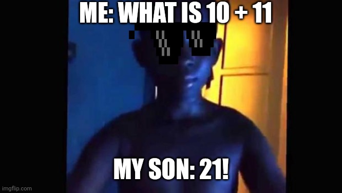21! | ME: WHAT IS 10 + 11; MY SON: 21! | image tagged in 21 kid | made w/ Imgflip meme maker
