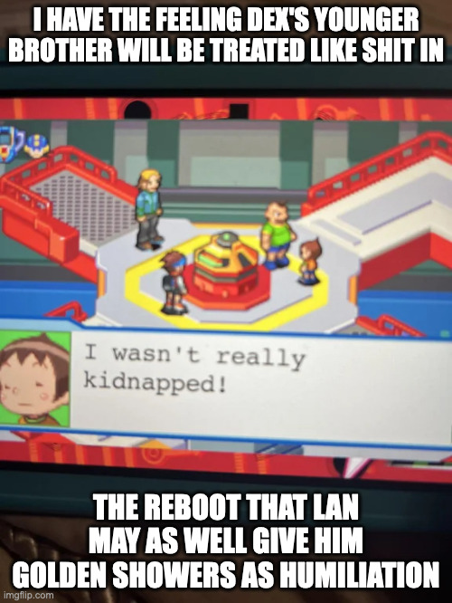 Infuriating Scene in Mega Man Battle Network | I HAVE THE FEELING DEX'S YOUNGER BROTHER WILL BE TREATED LIKE SHIT IN; THE REBOOT THAT LAN MAY AS WELL GIVE HIM GOLDEN SHOWERS AS HUMILIATION | image tagged in gaming,megaman battle network,memes | made w/ Imgflip meme maker