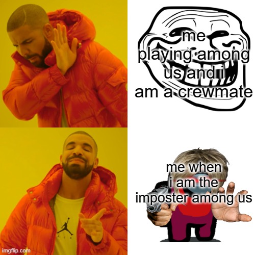 Drake Hotline Bling | me playing among us and i am a crewmate; me when i am the imposter among us | image tagged in memes,drake hotline bling | made w/ Imgflip meme maker