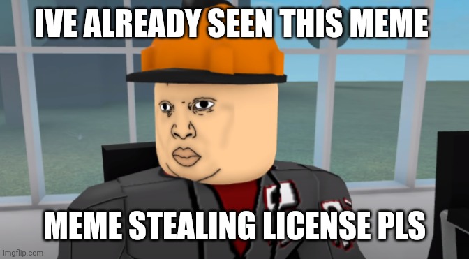 Bruh | IVE ALREADY SEEN THIS MEME MEME STEALING LICENSE PLS | image tagged in bruh | made w/ Imgflip meme maker