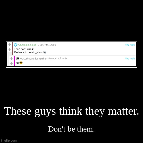 These guys think they matter. | Don't be them. | made w/ Imgflip demotivational maker