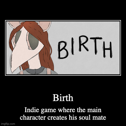 Birth | Birth | Indie game where the main character creates his soul mate | image tagged in demotivationals,gaming | made w/ Imgflip demotivational maker