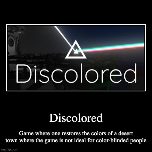 Discolored | Discolored | Game where one restores the colors of a desert town where the game is not ideal for color-blinded people | image tagged in demotivationals,gaming | made w/ Imgflip demotivational maker