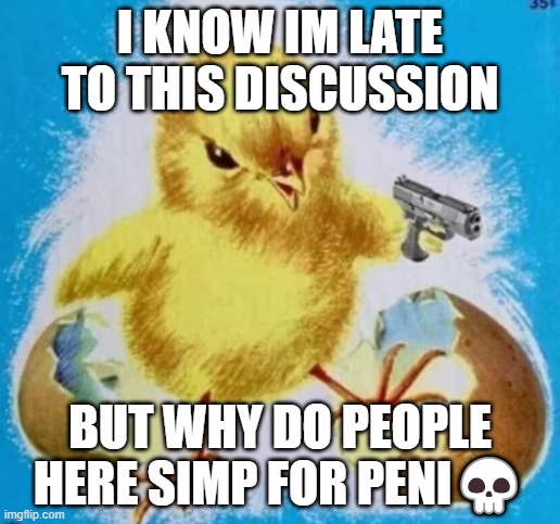 badass chick | I KNOW IM LATE TO THIS DISCUSSION; BUT WHY DO PEOPLE HERE SIMP FOR PENI💀 | image tagged in badass chick | made w/ Imgflip meme maker