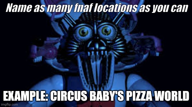 Funtime foxy jumpscare fnaf sister location | Name as many fnaf locations as you can; EXAMPLE: CIRCUS BABY'S PIZZA WORLD | image tagged in funtime foxy jumpscare fnaf sister location,fnaf | made w/ Imgflip meme maker