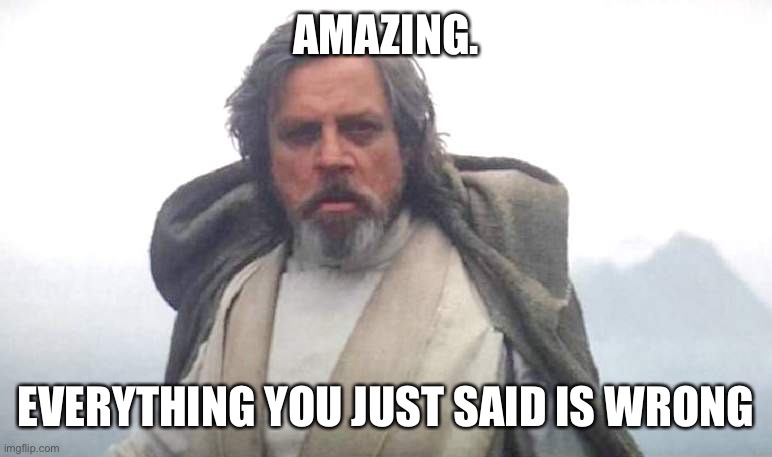 AMAZING. EVERYTHING YOU JUST SAID IS WRONG | image tagged in luke skywalker | made w/ Imgflip meme maker